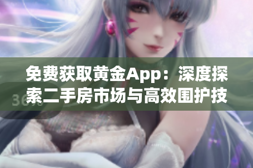 免费获取黄金App：深度探索二手房市场与高效围护技巧