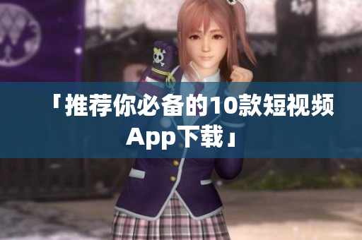 「推荐你必备的10款短视频App下载」