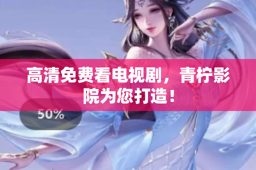 高清免费看电视剧，青柠影院为您打造！