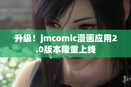 升级！jmcomic漫画应用2.0版本隆重上线