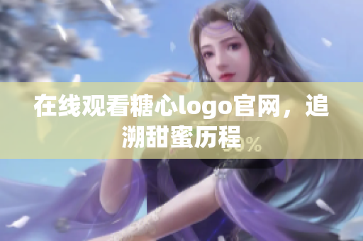 在线观看糖心logo官网，追溯甜蜜历程