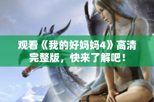 观看《我的好妈妈4》高清完整版，快来了解吧！