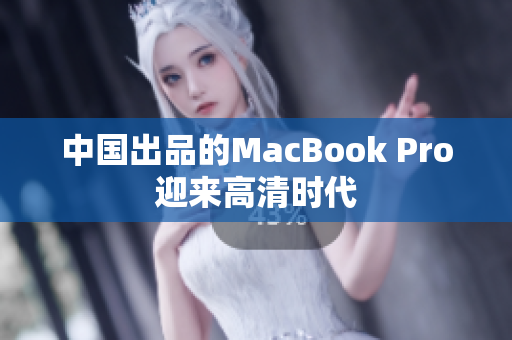 中国出品的MacBook Pro迎来高清时代