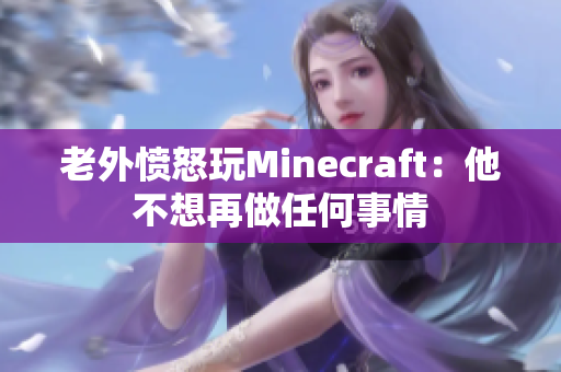 老外愤怒玩Minecraft：他不想再做任何事情