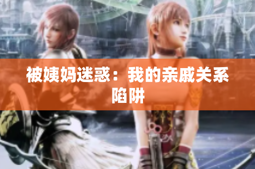 被姨妈迷惑：我的亲戚关系陷阱