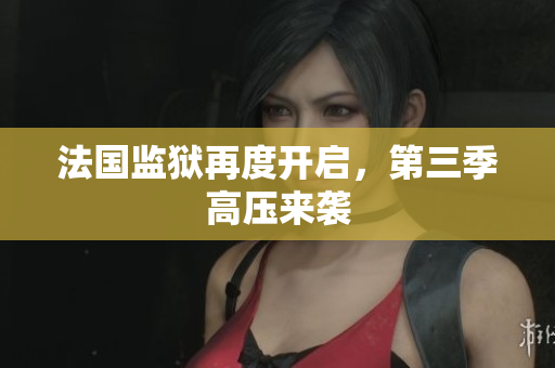 法国监狱再度开启，第三季高压来袭
