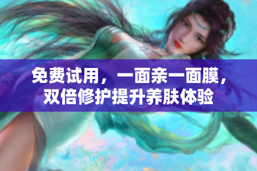 免费试用，一面亲一面膜，双倍修护提升养肤体验