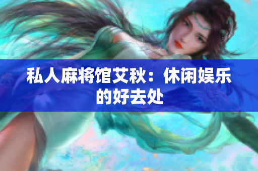 私人麻将馆艾秋：休闲娱乐的好去处