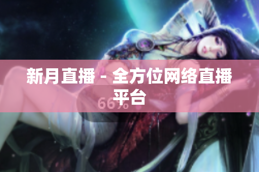 新月直播 - 全方位网络直播平台