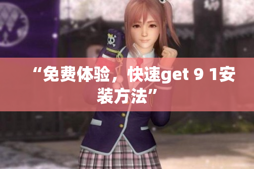 “免费体验，快速get 9 1安装方法”