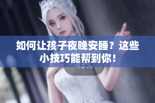 如何让孩子夜晚安睡？这些小技巧能帮到你！