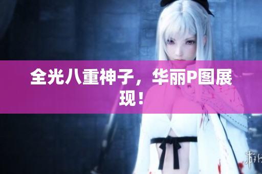 全光八重神子，华丽P图展现！