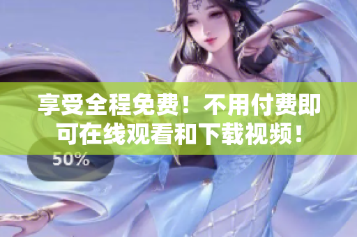 享受全程免费！不用付费即可在线观看和下载视频！