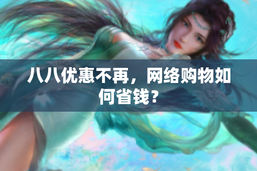 八八优惠不再，网络购物如何省钱？