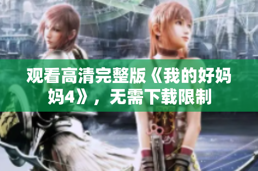 观看高清完整版《我的好妈妈4》，无需下载限制