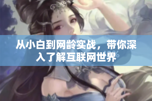 从小白到网龄实战，带你深入了解互联网世界