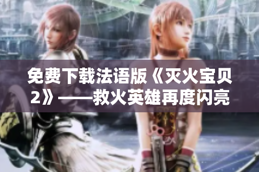 免费下载法语版《灭火宝贝2》——救火英雄再度闪亮！