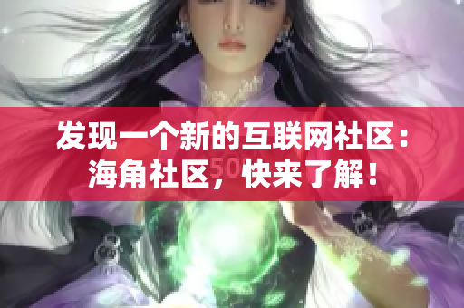 发现一个新的互联网社区：海角社区，快来了解！