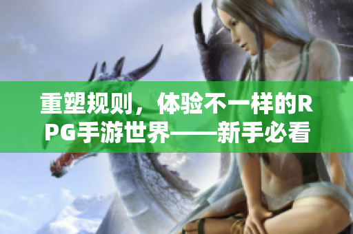 重塑规则，体验不一样的RPG手游世界——新手必看！