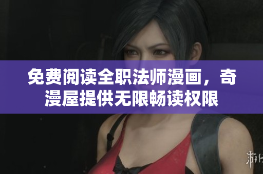 免费阅读全职法师漫画，奇漫屋提供无限畅读权限