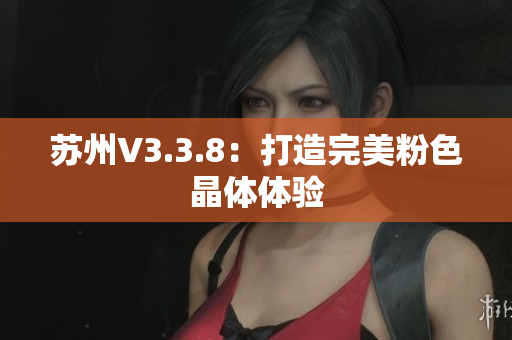 苏州V3.3.8：打造完美粉色晶体体验