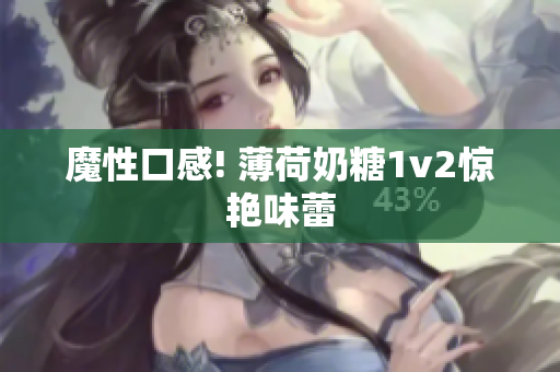 魔性口感! 薄荷奶糖1v2惊艳味蕾