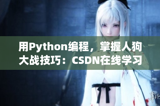 用Python编程，掌握人狗大战技巧：CSDN在线学习
