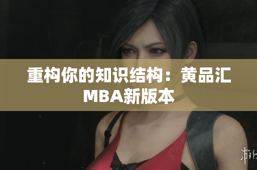 重构你的知识结构：黄品汇MBA新版本