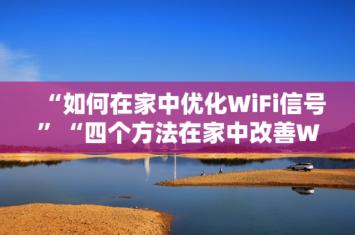 “如何在家中优化WiFi信号”“四个方法在家中改善WiFi信号”的质量”