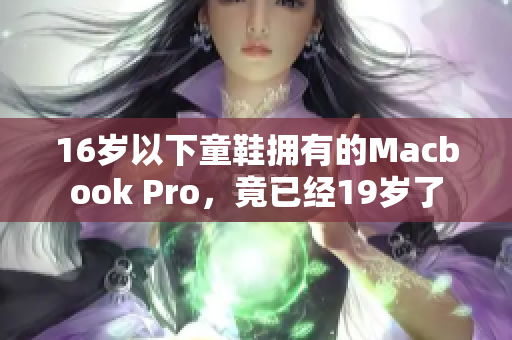 16岁以下童鞋拥有的Macbook Pro，竟已经19岁了