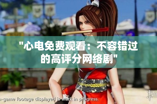 ''心电免费观看：不容错过的高评分网络剧''