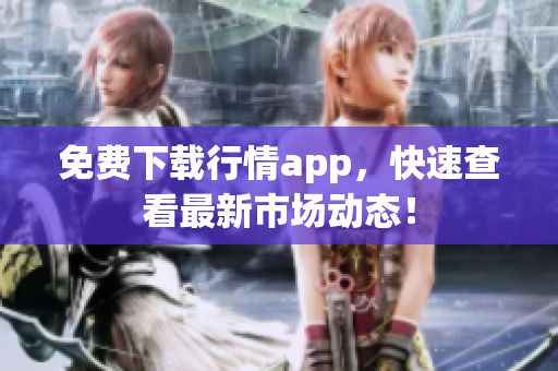免费下载行情app，快速查看最新市场动态！