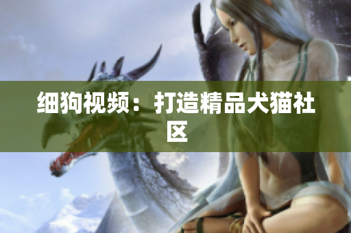 细狗视频：打造精品犬猫社区