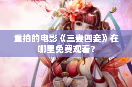 重拍的电影《三妻四妾》在哪里免费观看？