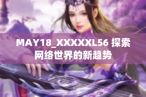 MAY18_XXXXXL56 探索网络世界的新趋势