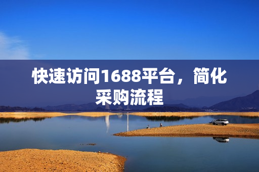 快速访问1688平台，简化采购流程