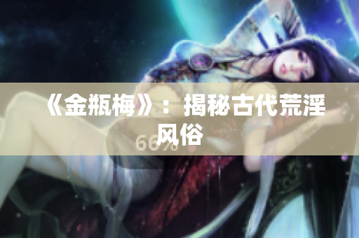 《金瓶梅》：揭秘古代荒淫风俗