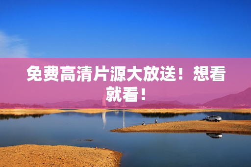免费高清片源大放送！想看就看！