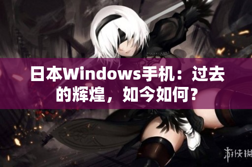日本Windows手机：过去的辉煌，如今如何？