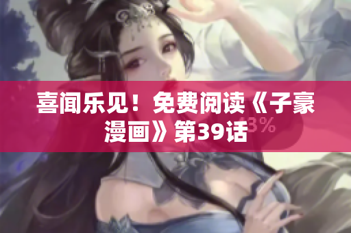 喜闻乐见！免费阅读《子豪漫画》第39话
