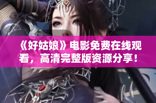 《好姑娘》电影免费在线观看，高清完整版资源分享！