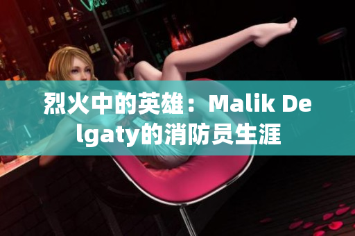 烈火中的英雄：Malik Delgaty的消防员生涯