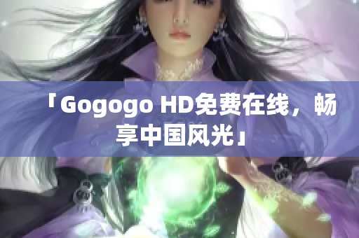 「Gogogo HD免费在线，畅享中国风光」