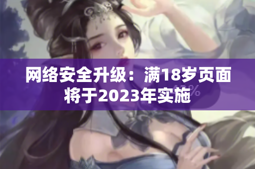 网络安全升级：满18岁页面将于2023年实施