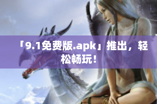 「9.1免费版.apk」推出，轻松畅玩！