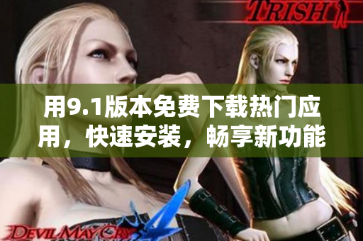用9.1版本免费下载热门应用，快速安装，畅享新功能