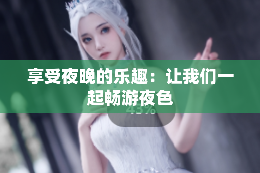 享受夜晚的乐趣：让我们一起畅游夜色
