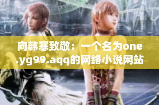 向韩寒致敬：一个名为one.yg99.aqq的网络小说网站