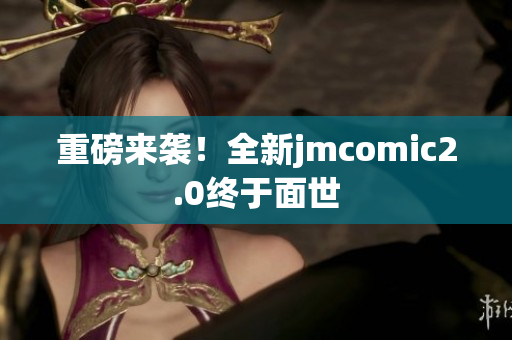 重磅来袭！全新jmcomic2.0终于面世