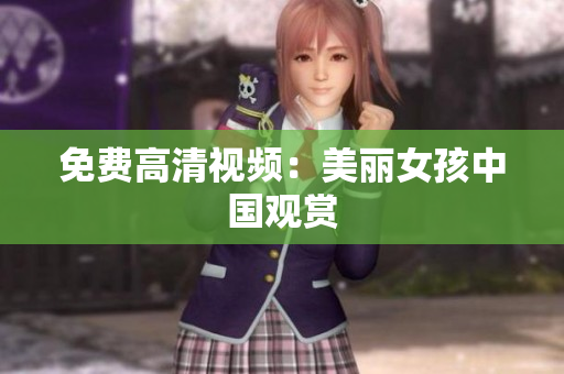 免费高清视频：美丽女孩中国观赏